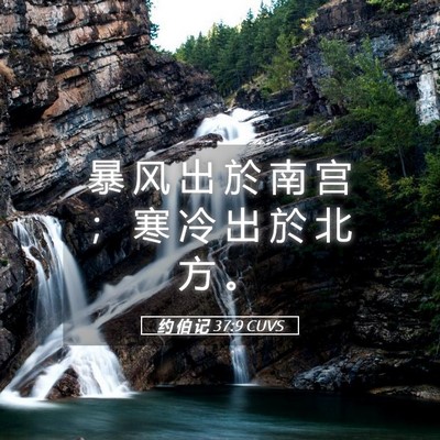 Picture 05 - 约 伯 记 37:9 CUVS - 暴 风 出 於 南 宫 ； 寒 冷 出 於 北 - Bible Verse Picture