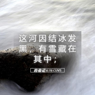 Picture 05 - 约 伯 记 6:16 CUVS - 这 河 因 结 冰 发 黑 ， 有 雪 藏 在 - Bible Verse Picture