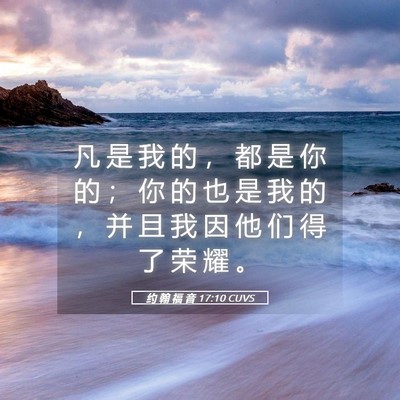 Picture 05 - 约 翰 福 音 17:10 CUVS - 凡 是 我 的 ， 都 是 你 的 ； 你 的 - Bible Verse Picture