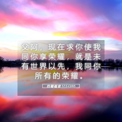 Picture 05 - 约 翰 福 音 17:5 CUVS - 父 阿 ， 现 在 求 你 使 我 同 你 享 - Bible Verse Picture