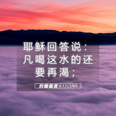 Picture 05 - 约 翰 福 音 4:13 CUVS - 耶 稣 回 答 说 ： 凡 喝 这 水 的 还 - Bible Verse Picture