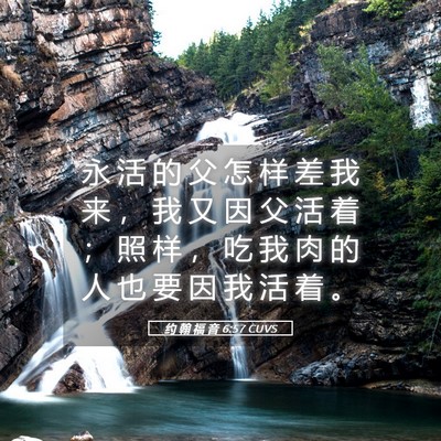 Picture 05 - 约 翰 福 音 6:57 CUVS - 永 活 的 父 怎 样 差 我 来 ， 我 又 - Bible Verse Picture