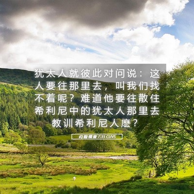 Picture 05 - 约 翰 福 音 7:35 CUVS - 犹 太 人 就 彼 此 对 问 说 ： 这 人 - Bible Verse Picture