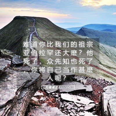 Picture 05 - 约 翰 福 音 8:53 CUVS - 难 道 你 比 我 们 的 祖 宗 亚 伯 拉 - Bible Verse Picture