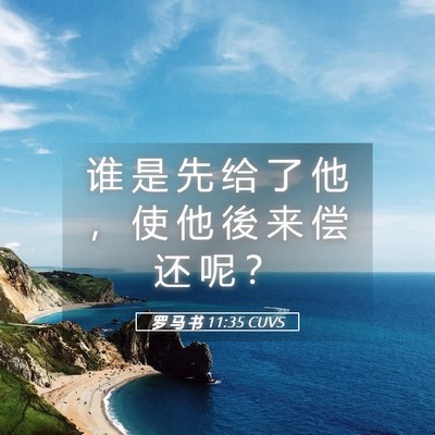 Picture 05 - 罗 马 书 11:35 CUVS - 谁 是 先 给 了 他 ， 使 他 後 来 偿 - Bible Verse Picture