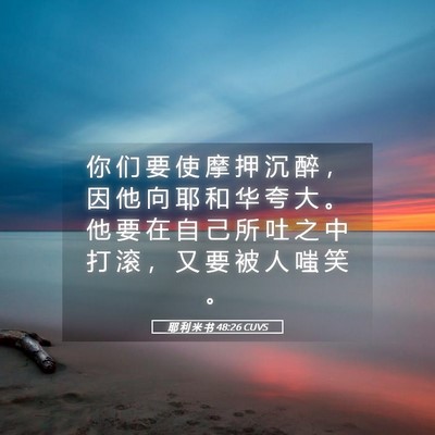 Picture 05 - 耶 利 米 书 48:26 CUVS - 你 们 要 使 摩 押 沉 醉 ， 因 他 向 - Bible Verse Picture