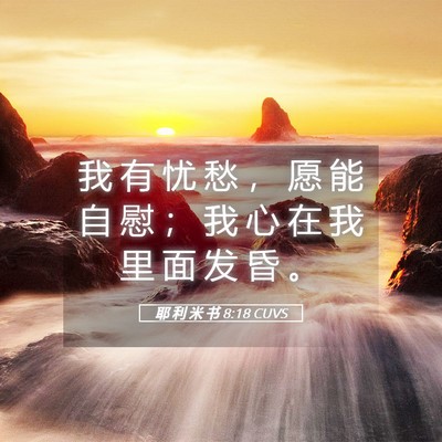 Picture 05 - 耶 利 米 书 8:18 CUVS - 我 有 忧 愁 ， 愿 能 自 慰 ； 我 心 - Bible Verse Picture