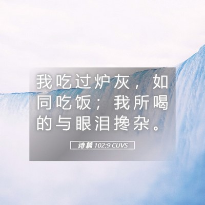 Picture 05 - 诗 篇 102:9 CUVS - 我 吃 过 炉 灰 ， 如 同 吃 饭 ； 我 - Bible Verse Picture