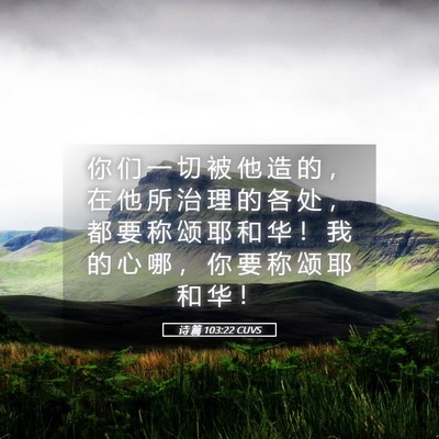 Picture 05 - 诗 篇 103:22 CUVS - 你 们 一 切 被 他 造 的 ， 在 他 所 - Bible Verse Picture