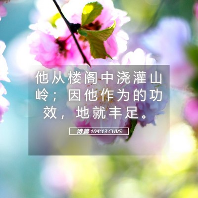 Picture 05 - 诗 篇 104:13 CUVS - 他 从 楼 阁 中 浇 灌 山 岭 ； 因 他 - Bible Verse Picture