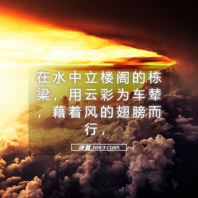 Picture 05 - 诗 篇 104:3 CUVS - 在 水 中 立 楼 阁 的 栋 梁 ， 用 云 - Bible Verse Picture