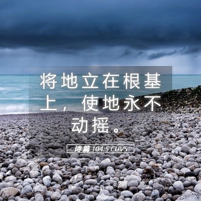 Picture 05 - 诗 篇 104:5 CUVS - 将 地 立 在 根 基 上 ， 使 地 永 不 - Bible Verse Picture