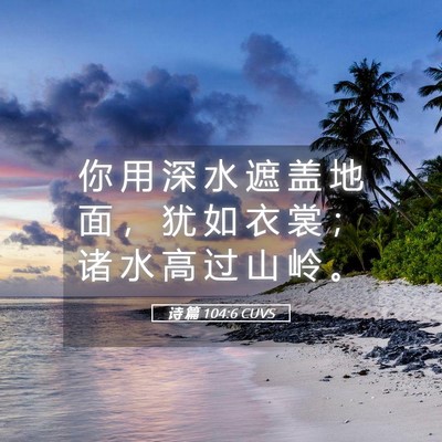 Picture 05 - 诗 篇 104:6 CUVS - 你 用 深 水 遮 盖 地 面 ， 犹 如 衣 - Bible Verse Picture