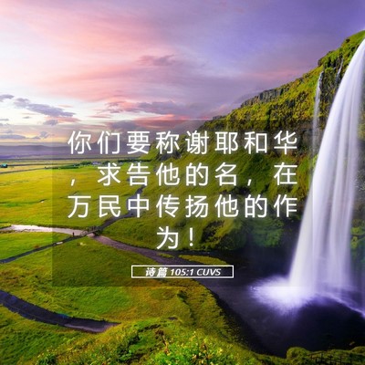 Picture 05 - 诗 篇 105:1 CUVS - 你 们 要 称 谢 耶 和 华 ， 求 告 他 - Bible Verse Picture