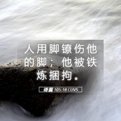 Picture 05 - 诗 篇 105:18 CUVS - 人 用 脚 镣 伤 他 的 脚 ； 他 被 铁 - Bible Verse Picture