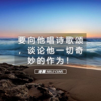 Picture 05 - 诗 篇 105:2 CUVS - 要 向 他 唱 诗 歌 颂 ， 谈 论 他 一 - Bible Verse Picture