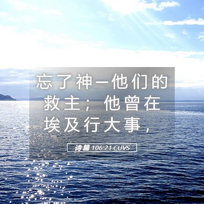 Picture 05 - 诗 篇 106:21 CUVS - 忘 了 神 ─ 他 们 的 救 主 ； 他 曾 - Bible Verse Picture