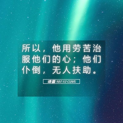 Picture 05 - 诗 篇 107:12 CUVS - 所 以 ， 他 用 劳 苦 治 服 他 们 的 - Bible Verse Picture