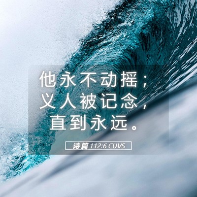 Picture 05 - 诗 篇 112:6 CUVS - 他 永 不 动 摇 ； 义 人 被 记 念 ， - Bible Verse Picture
