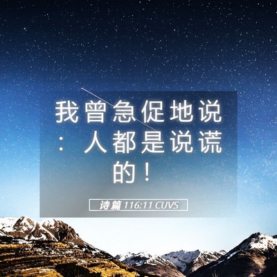 Picture 05 - 诗 篇 116:11 CUVS - 我 曾 急 促 地 说 ： 人 都 是 说 谎 - Bible Verse Picture