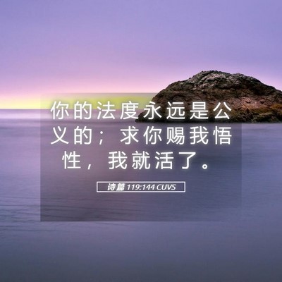 Picture 05 - 诗 篇 119:144 CUVS - 你 的 法 度 永 远 是 公 义 的 ； 求 - Bible Verse Picture