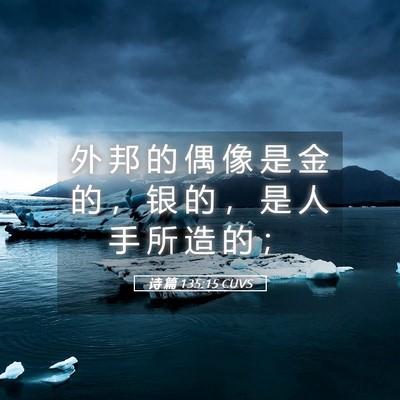 Picture 05 - 诗 篇 135:15 CUVS - 外 邦 的 偶 像 是 金 的 ， 银 的 ， - Bible Verse Picture