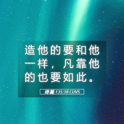 Picture 05 - 诗 篇 135:18 CUVS - 造 他 的 要 和 他 一 样 ， 凡 靠 他 - Bible Verse Picture
