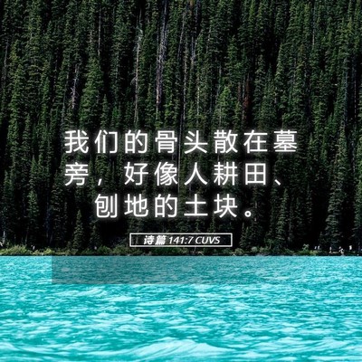 Picture 05 - 诗 篇 141:7 CUVS - 我 们 的 骨 头 散 在 墓 旁 ， 好 像 - Bible Verse Picture