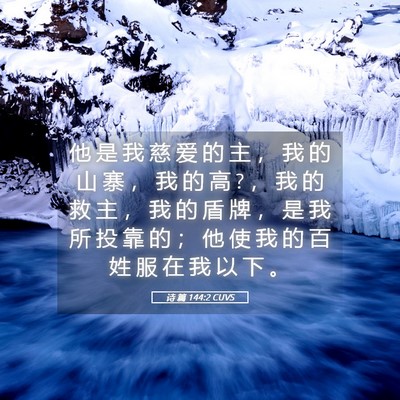 Picture 05 - 诗 篇 144:2 CUVS - 他 是 我 慈 爱 的 主 ， 我 的 山 寨 - Bible Verse Picture