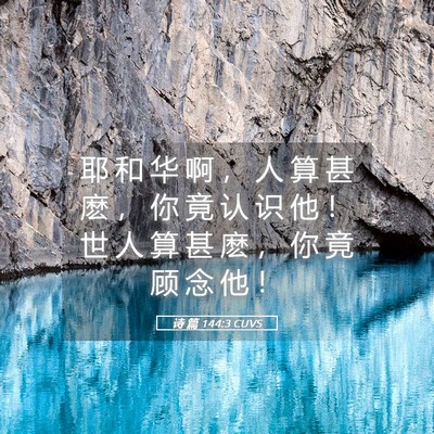Picture 05 - 诗 篇 144:3 CUVS - 耶 和 华 啊 ， 人 算 甚 麽 ， 你 竟 - Bible Verse Picture