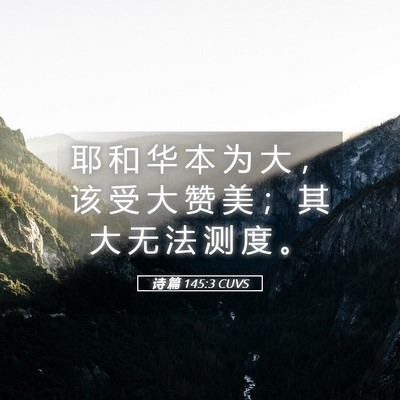 Picture 05 - 诗 篇 145:3 CUVS - 耶 和 华 本 为 大 ， 该 受 大 赞 美 - Bible Verse Picture