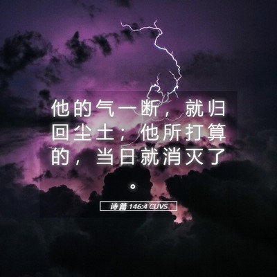 Picture 05 - 诗 篇 146:4 CUVS - 他 的 气 一 断 ， 就 归 回 尘 土 ； - Bible Verse Picture