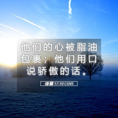 Picture 05 - 诗 篇 17:10 CUVS - 他 们 的 心 被 脂 油 包 裹 ； 他 们 - Bible Verse Picture