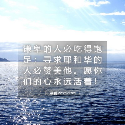 Picture 05 - 诗 篇 22:26 CUVS - 谦 卑 的 人 必 吃 得 饱 足 ； 寻 求 - Bible Verse Picture