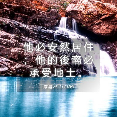 Picture 05 - 诗 篇 25:13 CUVS - 他 必 安 然 居 住 ； 他 的 後 裔 必 - Bible Verse Picture