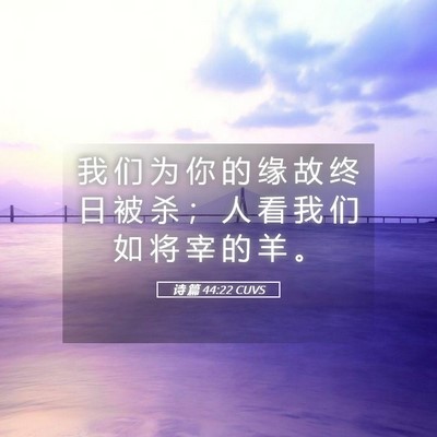 Picture 05 - 诗 篇 44:22 CUVS - 我 们 为 你 的 缘 故 终 日 被 杀 ； - Bible Verse Picture
