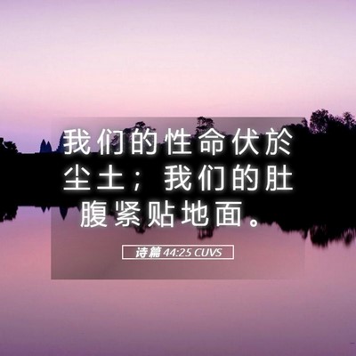 Picture 05 - 诗 篇 44:25 CUVS - 我 们 的 性 命 伏 於 尘 土 ； 我 们 - Bible Verse Picture