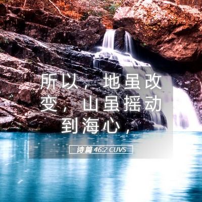 Picture 05 - 诗 篇 46:2 CUVS - 所 以 ， 地 虽 改 变 ， 山 虽 摇 动 - Bible Verse Picture