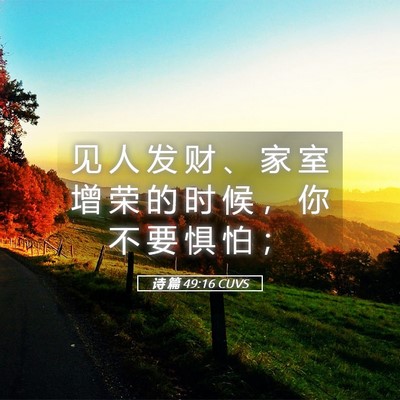 Picture 05 - 诗 篇 49:16 CUVS - 见 人 发 财 、 家 室 增 荣 的 时 候 - Bible Verse Picture
