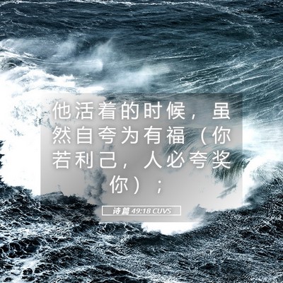 Picture 05 - 诗 篇 49:18 CUVS - 他 活 着 的 时 候 ， 虽 然 自 夸 为 - Bible Verse Picture