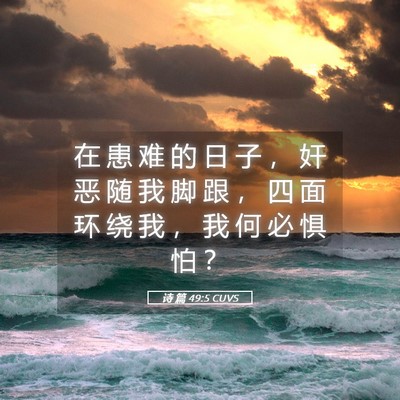 Picture 05 - 诗 篇 49:5 CUVS - 在 患 难 的 日 子 ， 奸 恶 随 我 脚 - Bible Verse Picture