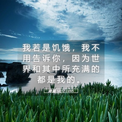 Picture 05 - 诗 篇 50:12 CUVS - 我 若 是 饥 饿 ， 我 不 用 告 诉 你 - Bible Verse Picture