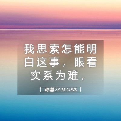 Picture 05 - 诗 篇 73:16 CUVS - 我 思 索 怎 能 明 白 这 事 ， 眼 看 - Bible Verse Picture