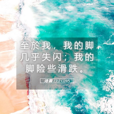 Picture 05 - 诗 篇 73:2 CUVS - 至 於 我 ， 我 的 脚 几 乎 失 闪 ； - Bible Verse Picture