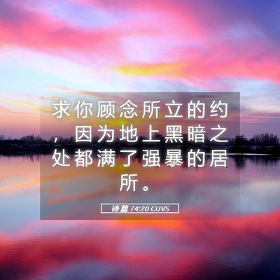 Picture 05 - 诗 篇 74:20 CUVS - 求 你 顾 念 所 立 的 约 ， 因 为 地 - Bible Verse Picture
