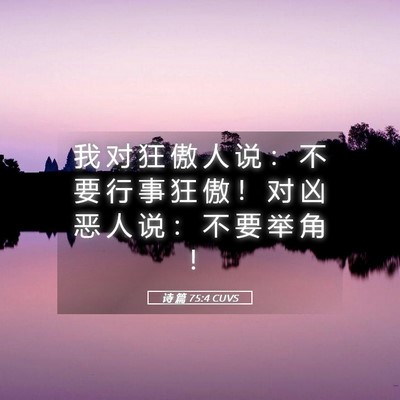 Picture 05 - 诗 篇 75:4 CUVS - 我 对 狂 傲 人 说 ： 不 要 行 事 狂 - Bible Verse Picture