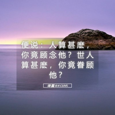 Picture 05 - 诗 篇 8:4 CUVS - 便 说 ： 人 算 甚 麽 ， 你 竟 顾 念 - Bible Verse Picture