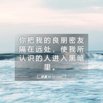 Picture 05 - 诗 篇 88:18 CUVS - 你 把 我 的 良 朋 密 友 隔 在 远 处 - Bible Verse Picture