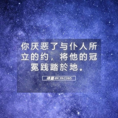 Picture 05 - 诗 篇 89:39 CUVS - 你 厌 恶 了 与 仆 人 所 立 的 约 ， - Bible Verse Picture