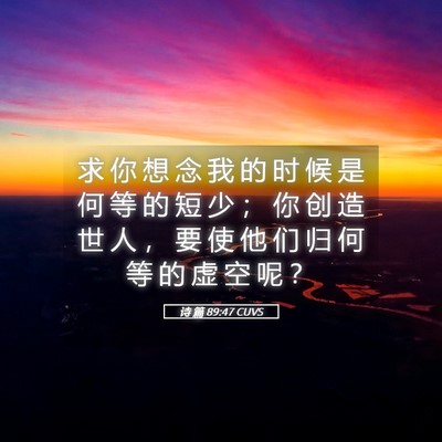 Picture 05 - 诗 篇 89:47 CUVS - 求 你 想 念 我 的 时 候 是 何 等 的 - Bible Verse Picture